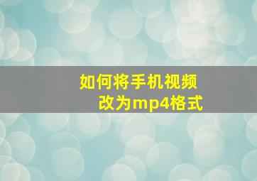 如何将手机视频改为mp4格式