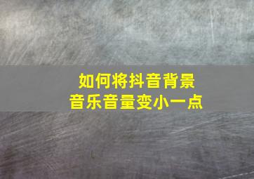 如何将抖音背景音乐音量变小一点