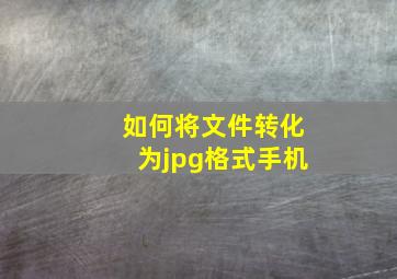 如何将文件转化为jpg格式手机