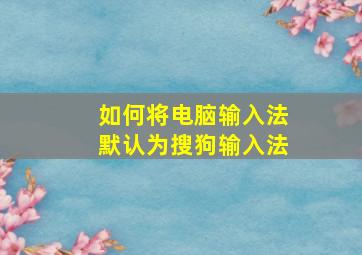 如何将电脑输入法默认为搜狗输入法