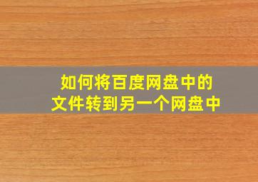 如何将百度网盘中的文件转到另一个网盘中