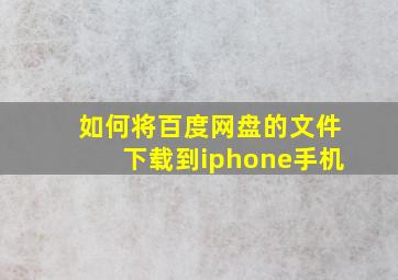 如何将百度网盘的文件下载到iphone手机