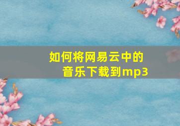 如何将网易云中的音乐下载到mp3