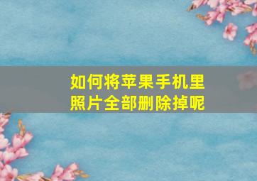 如何将苹果手机里照片全部删除掉呢