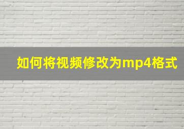 如何将视频修改为mp4格式