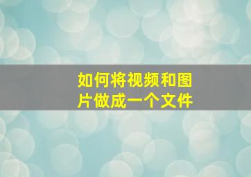 如何将视频和图片做成一个文件