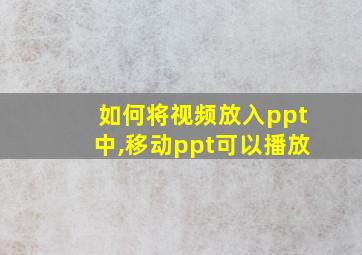 如何将视频放入ppt中,移动ppt可以播放