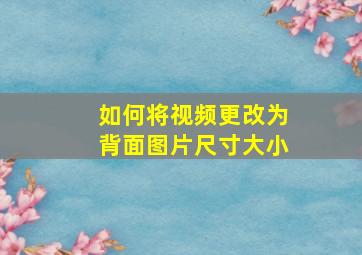 如何将视频更改为背面图片尺寸大小