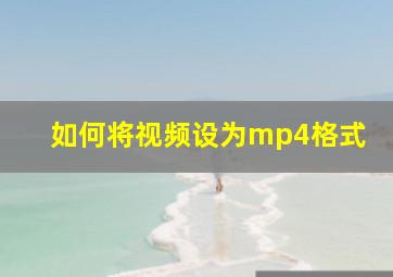 如何将视频设为mp4格式