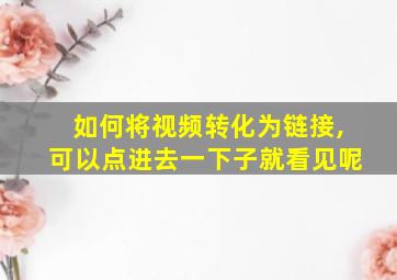 如何将视频转化为链接,可以点进去一下子就看见呢