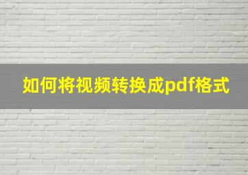 如何将视频转换成pdf格式