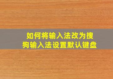 如何将输入法改为搜狗输入法设置默认键盘