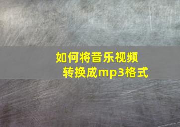 如何将音乐视频转换成mp3格式