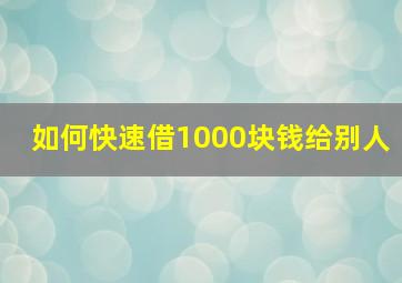 如何快速借1000块钱给别人