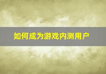 如何成为游戏内测用户