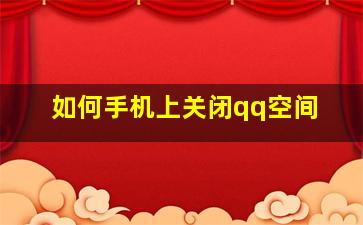 如何手机上关闭qq空间