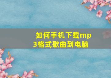 如何手机下载mp3格式歌曲到电脑