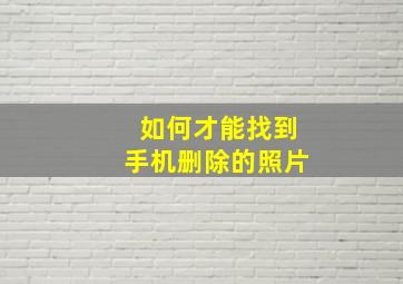 如何才能找到手机删除的照片