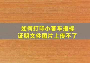 如何打印小客车指标证明文件图片上传不了