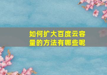 如何扩大百度云容量的方法有哪些呢