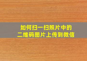 如何扫一扫照片中的二维码图片上传到微信