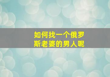 如何找一个俄罗斯老婆的男人呢