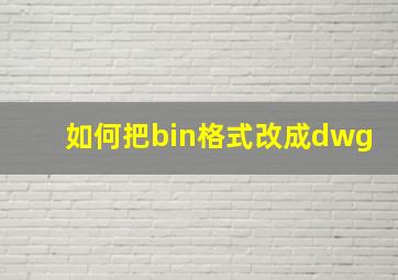 如何把bin格式改成dwg