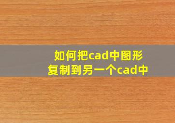 如何把cad中图形复制到另一个cad中