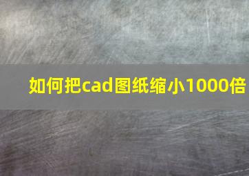 如何把cad图纸缩小1000倍