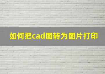 如何把cad图转为图片打印