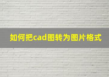 如何把cad图转为图片格式