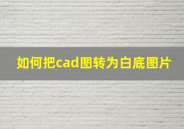 如何把cad图转为白底图片