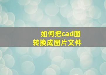 如何把cad图转换成图片文件