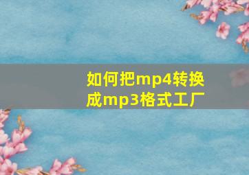 如何把mp4转换成mp3格式工厂