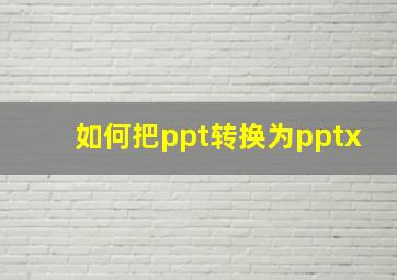 如何把ppt转换为pptx