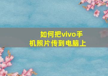 如何把vivo手机照片传到电脑上