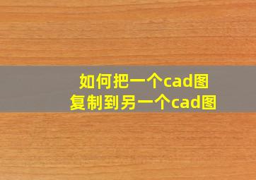 如何把一个cad图复制到另一个cad图