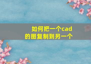 如何把一个cad的图复制到另一个