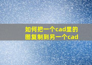 如何把一个cad里的图复制到另一个cad