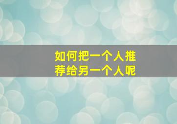 如何把一个人推荐给另一个人呢