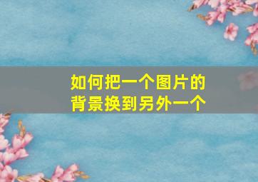 如何把一个图片的背景换到另外一个