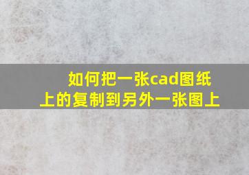 如何把一张cad图纸上的复制到另外一张图上