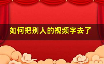 如何把别人的视频字去了