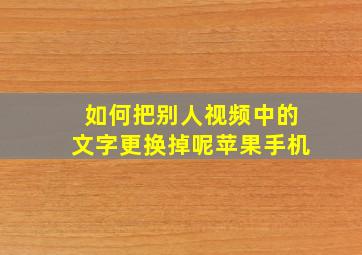 如何把别人视频中的文字更换掉呢苹果手机