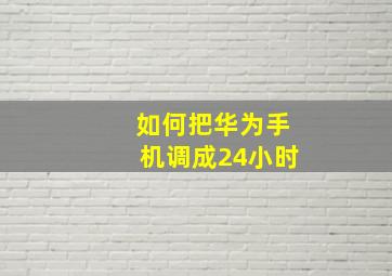 如何把华为手机调成24小时