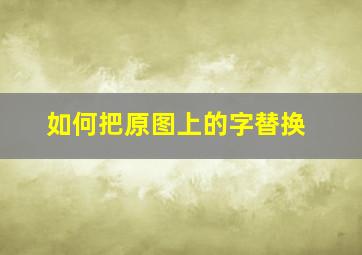 如何把原图上的字替换