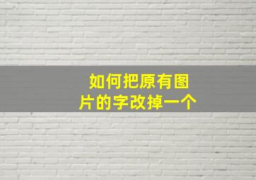 如何把原有图片的字改掉一个