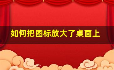 如何把图标放大了桌面上