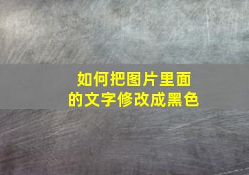 如何把图片里面的文字修改成黑色