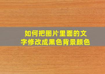 如何把图片里面的文字修改成黑色背景颜色